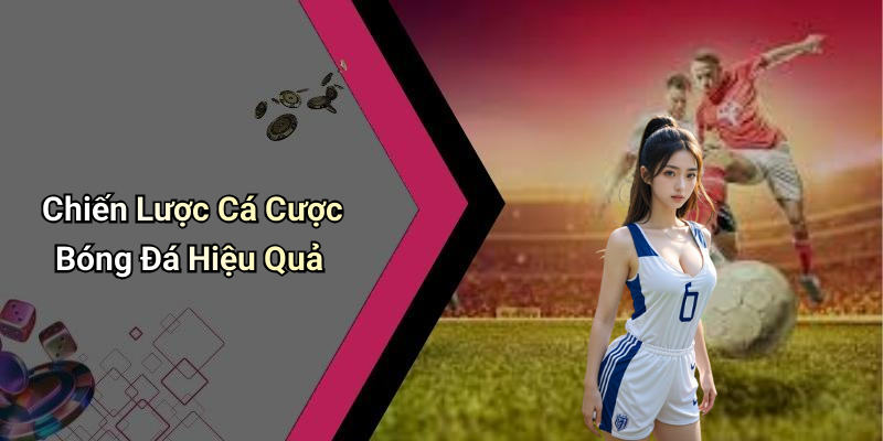 Chiến Lược Cá Cược Bóng Đá Hiệu Quả