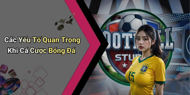 Các Yếu Tố Quan Trọng Khi Cá Cược Bóng Đá
