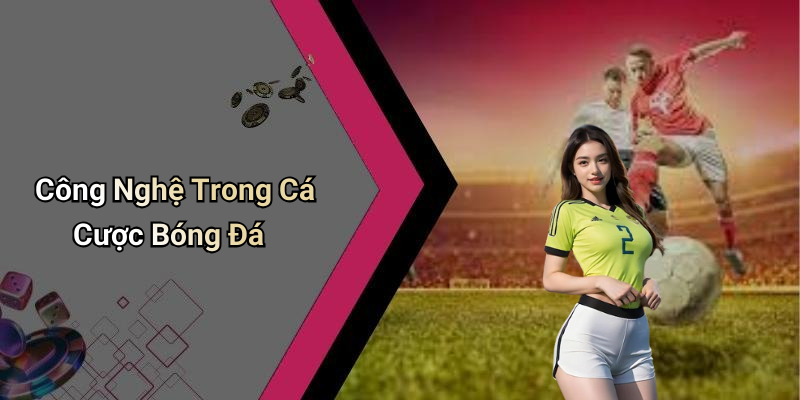 Công Nghệ Trong Cá Cược Bóng Đá