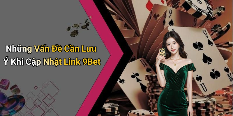 Những Vấn Đề Cần Lưu Ý Khi Cập Nhật Link 9Bet