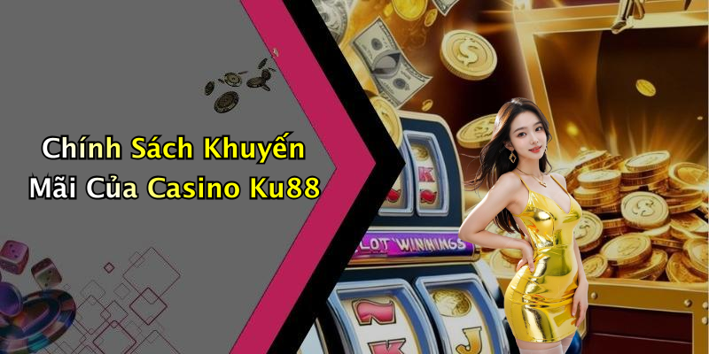 Chính Sách Khuyến Mãi Của Casino Ku88