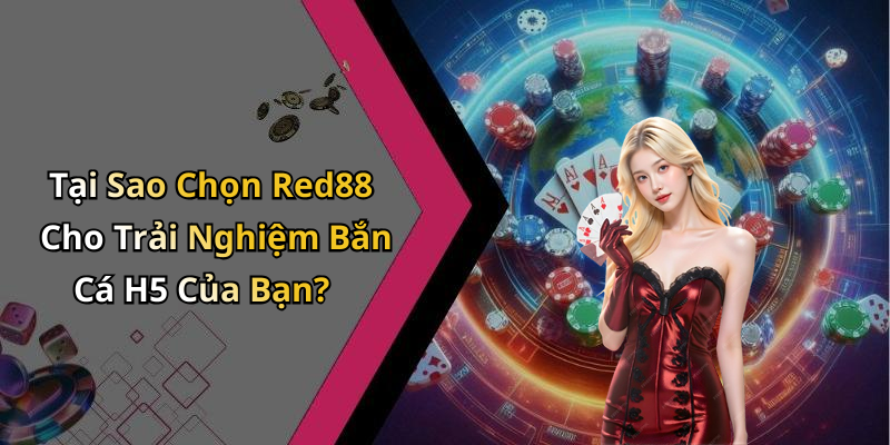 Tại Sao Chọn Red88 Cho Trải Nghiệm Bắn Cá H5 Của Bạn?