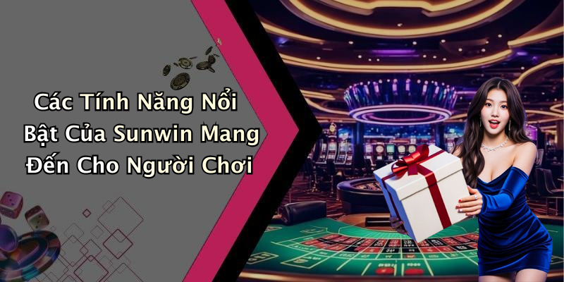 Các Tính Năng Nổi Bật Của Sunwin Mang Đến Cho Người Chơi