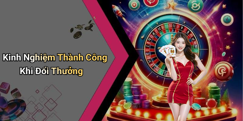 Kinh Nghiệm Thành Công Khi Đổi Thưởng