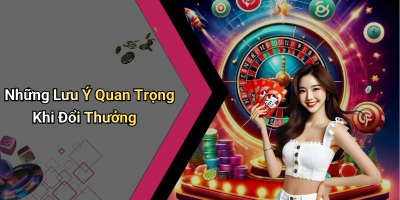 Những Lưu Ý Quan Trọng Khi Đổi Thưởng