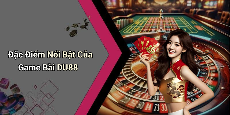 Đặc Điểm Nổi Bật Của Game Bài DU88