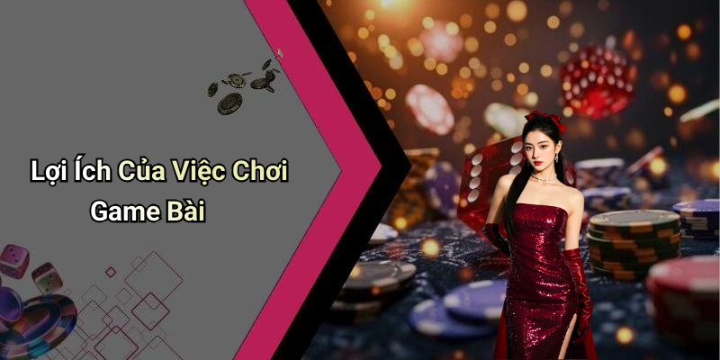 Lợi Ích Của Việc Chơi Game Bài