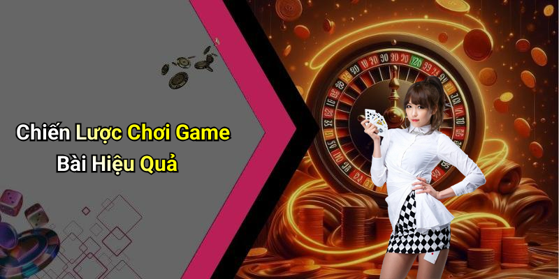 Chiến Lược Chơi Game Bài Hiệu Quả