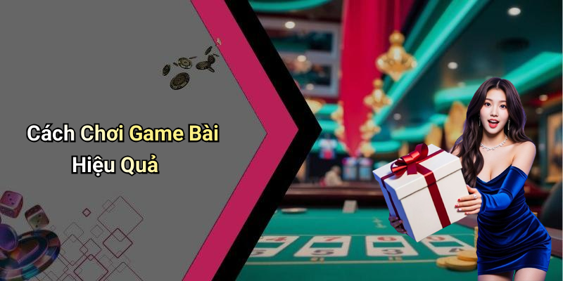 Cách Chơi Game Bài Hiệu Quả
