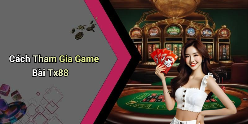Cách Tham Gia Game Bài Tx88