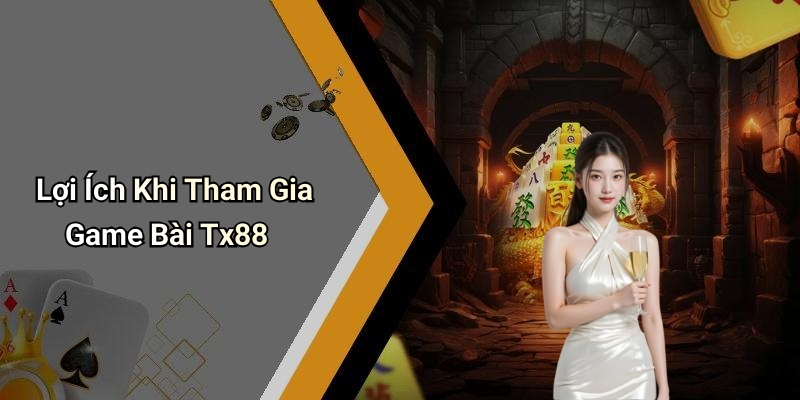 Lợi Ích Khi Tham Gia Game Bài Tx88