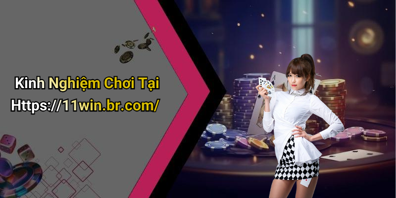 Kinh Nghiệm Chơi Tại Https://11win.br.com/