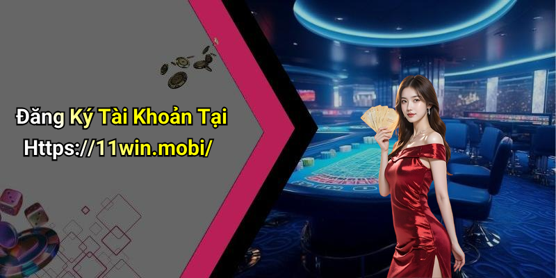 Đăng Ký Tài Khoản Tại Https://11win.mobi/