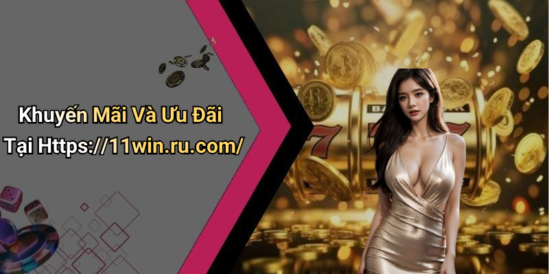 Khuyến Mãi Và Ưu Đãi Tại Https://11win.ru.com/