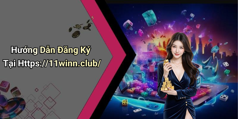 Hướng Dẫn Đăng Ký Tại Https://11winn.club/