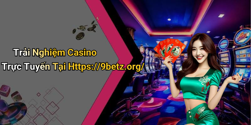 Trải Nghiệm Casino Trực Tuyến Tại Https://9betz.org/