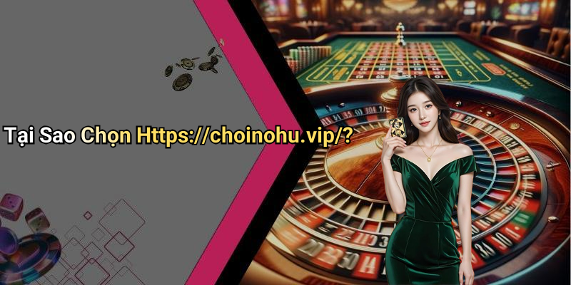 Tại Sao Chọn Https://choinohu.vip/?