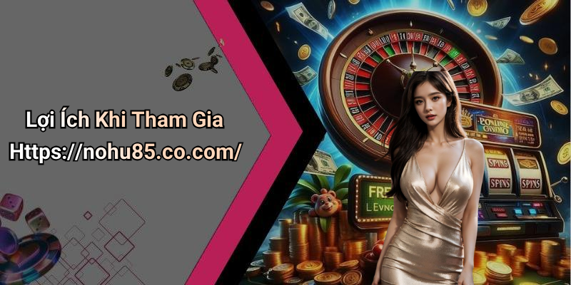 Lợi Ích Khi Tham Gia Https://nohu85.co.com/