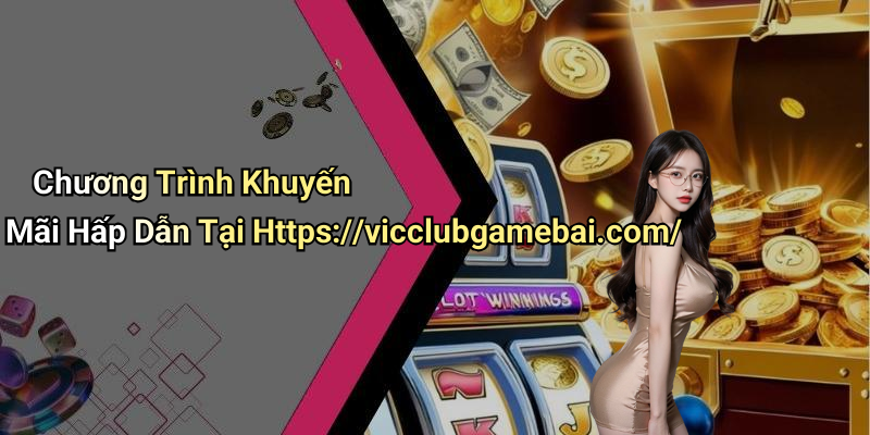 Chương Trình Khuyến Mãi Hấp Dẫn Tại Https://vicclubgamebai.com/