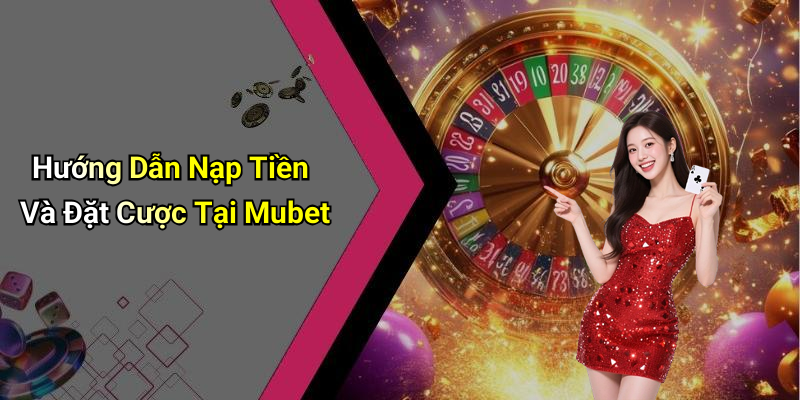 Hướng Dẫn Nạp Tiền Và Đặt Cược Tại Mubet