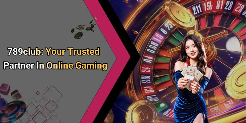 789club: Your Trusted Partner In Online Gaming