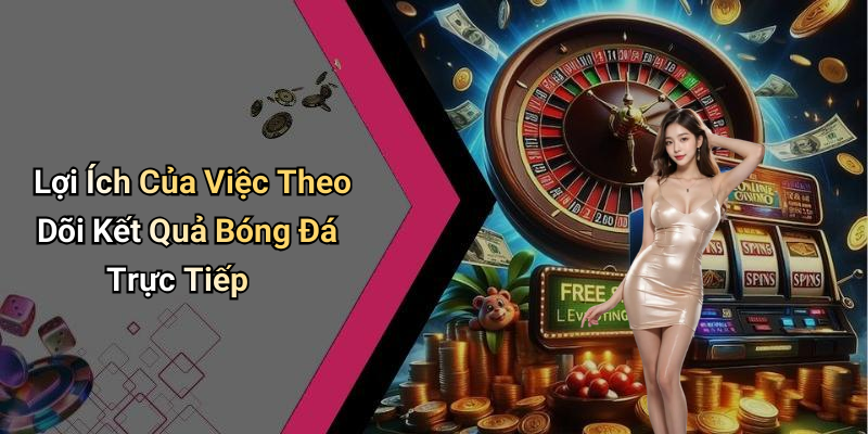 Lợi Ích Của Việc Theo Dõi Kết Quả Bóng Đá Trực Tiếp