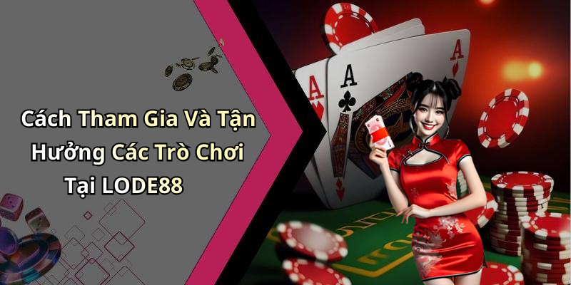 Cách Tham Gia Và Tận Hưởng Các Trò Chơi Tại LODE88