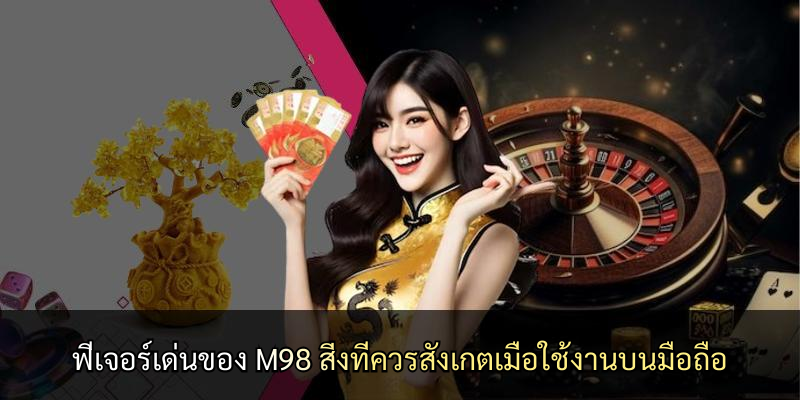 ฟีเจอร์เด่นของ M98 สิ่งที่ควรสังเกตเมื่อใช้งานบนมือถือ