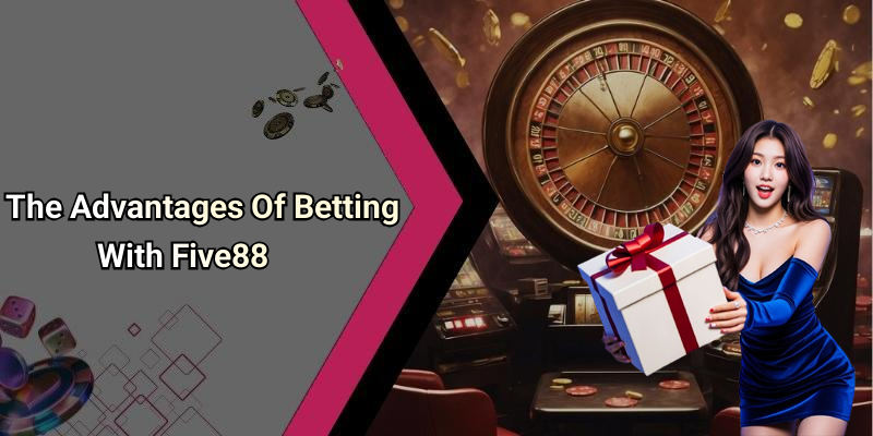 The Advantages Of Betting With Five88