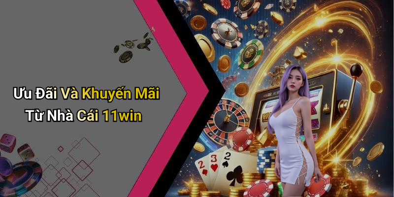 Ưu Đãi Và Khuyến Mãi Từ Nhà Cái 11win
