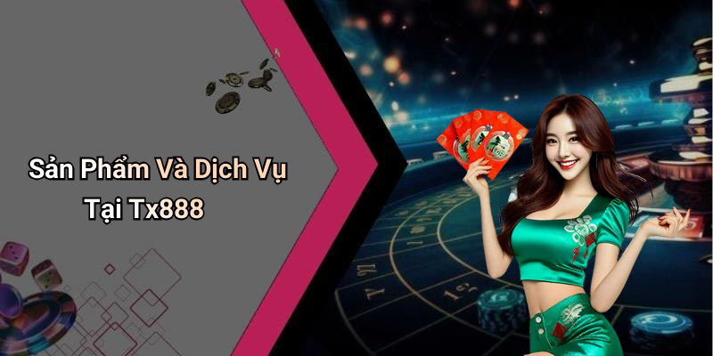 Sản Phẩm Và Dịch Vụ Tại Tx888