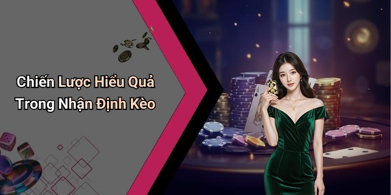 Chiến Lược Hiểu Quả Trong Nhận Định Kèo