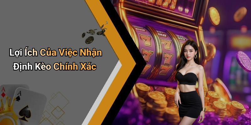 Lợi Ích Của Việc Nhận Định Kèo Chính Xác