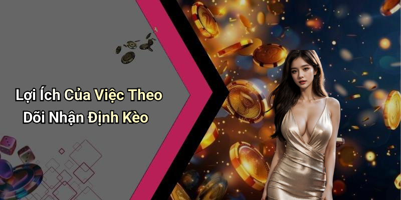 Lợi Ích Của Việc Theo Dõi Nhận Định Kèo