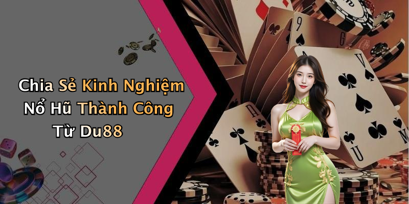 Chia Sẻ Kinh Nghiệm Nổ Hũ Thành Công Từ Du88