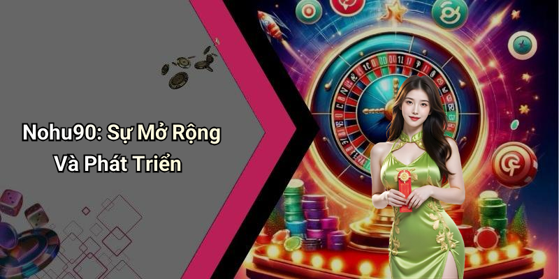 Nohu90: Sự Mở Rộng Và Phát Triển