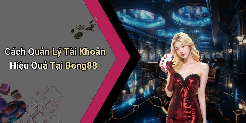Cách Quản Lý Tài Khoản Hiệu Quả Tại Bong88