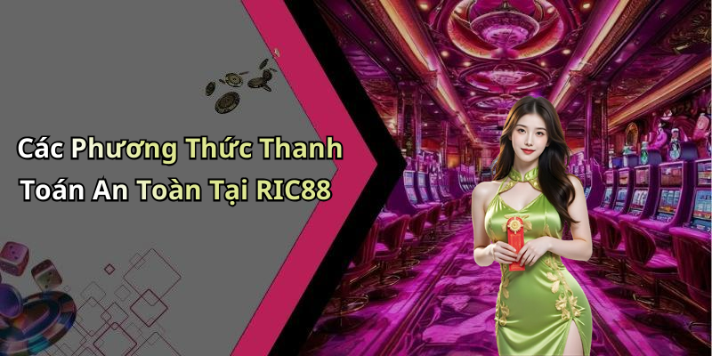 Các Phương Thức Thanh Toán An Toàn Tại RIC88