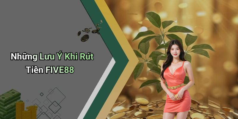 Những Lưu Ý Khi Rút Tiền FIVE88