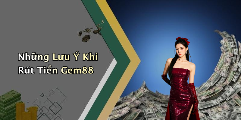 Những Lưu Ý Khi Rút Tiền Gem88