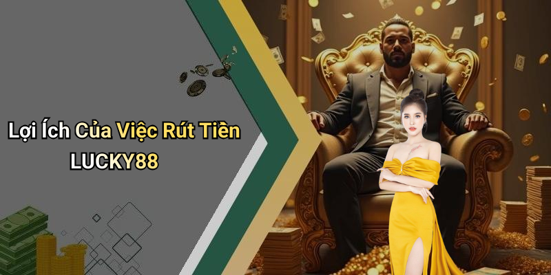 Lợi Ích Của Việc Rút Tiền LUCKY88