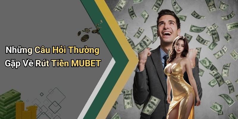 Những Câu Hỏi Thường Gặp Về Rút Tiền MUBET