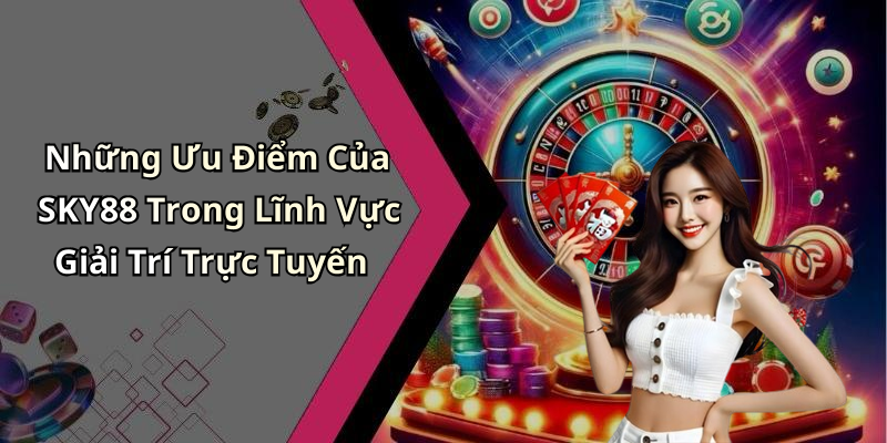 Những Ưu Điểm Của SKY88 Trong Lĩnh Vực Giải Trí Trực Tuyến