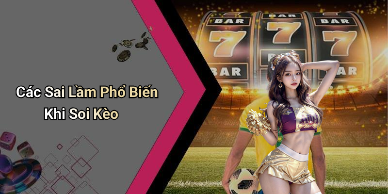 Các Sai Lầm Phổ Biến Khi Soi Kèo