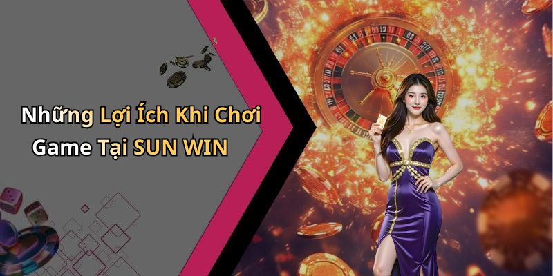 Những Lợi Ích Khi Chơi Game Tại SUN WIN