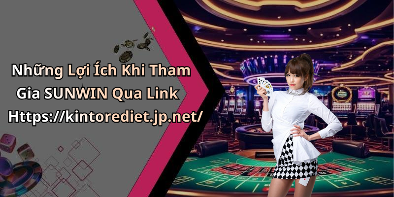 Những Lợi Ích Khi Tham Gia SUNWIN Qua Link Https://kintorediet.jp.net/