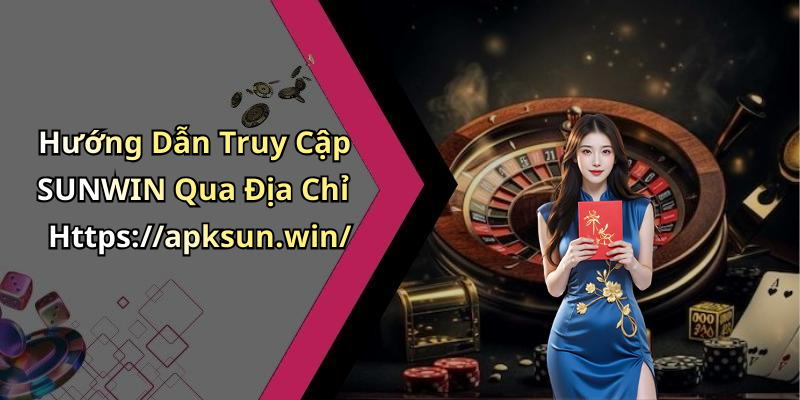 Hướng Dẫn Truy Cập SUNWIN Qua Địa Chỉ Https://apksun.win/