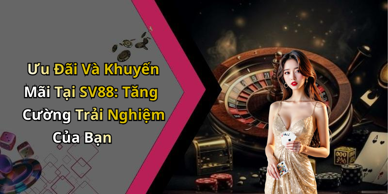 Ưu Đãi Và Khuyến Mãi Tại SV88: Tăng Cường Trải Nghiệm Của Bạn