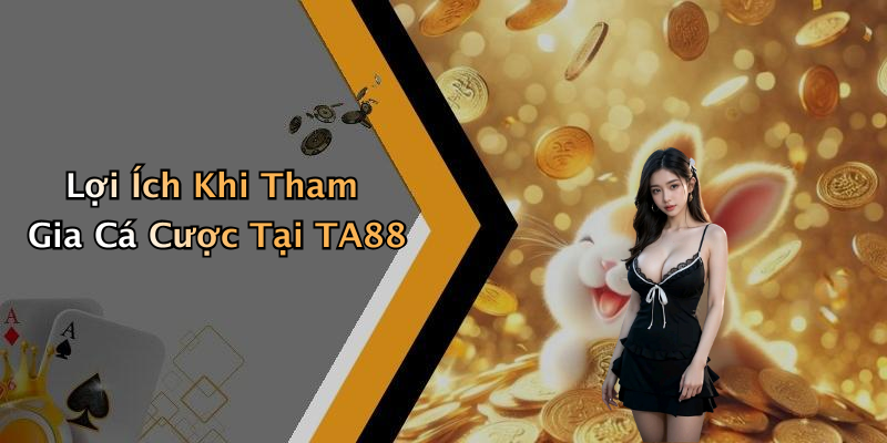 Lợi Ích Khi Tham Gia Cá Cược Tại TA88
