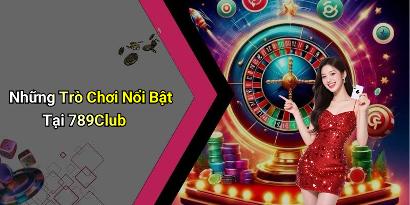 Những Trò Chơi Nổi Bật Tại 789Club